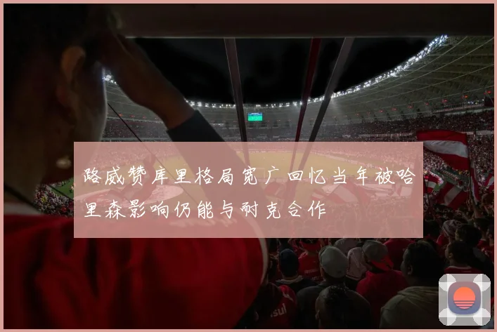 路威赞库里格局宽广回忆当年被哈里森影响仍能与耐克合作