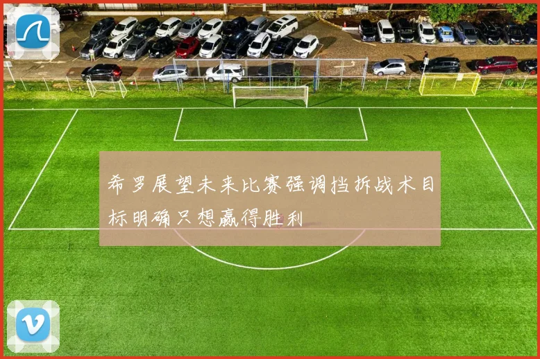 希罗展望未来比赛强调挡拆战术目标明确只想赢得胜利