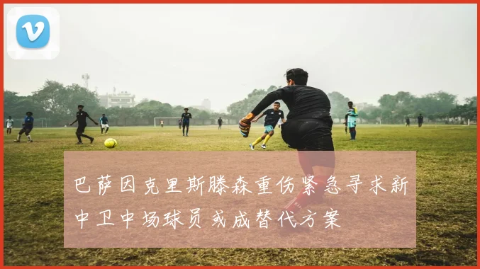 巴萨因克里斯滕森重伤紧急寻求新中卫中场球员或成替代方案