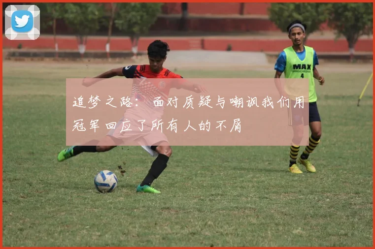追梦之路：面对质疑与嘲讽我们用冠军回应了所有人的不屑