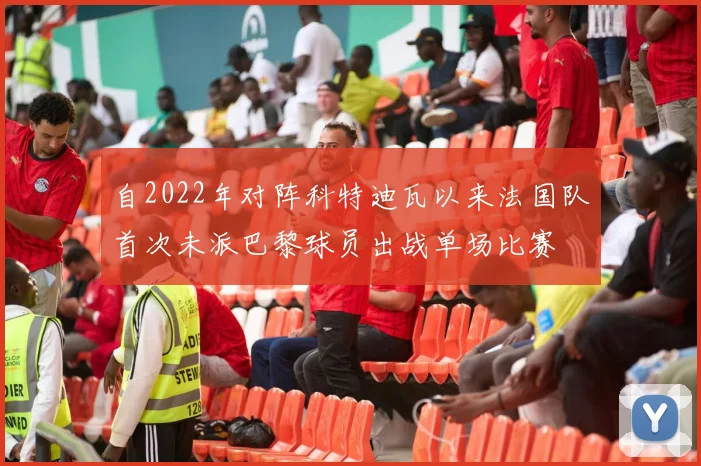 自2022年对阵科特迪瓦以来法国队首次未派巴黎球员出战单场比赛