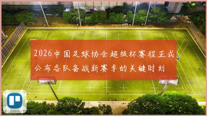 2026中国足球协会超级杯赛程正式公布各队备战新赛季的关键时刻
