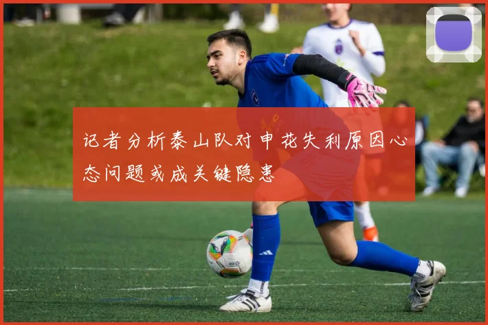 记者分析泰山队对申花失利原因心态问题或成关键隐患