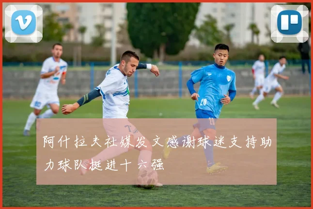 阿什拉夫社媒发文感谢球迷支持助力球队挺进十六强
