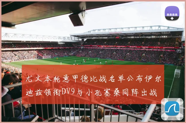 尤文本轮意甲德比战名单公布伊尔迪兹领衔DV9与小孔塞桑同阵出战