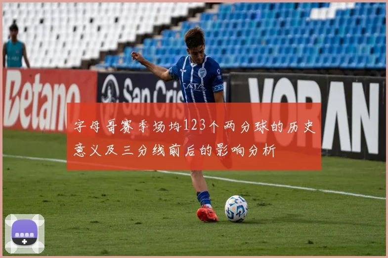 字母哥赛季场均123个两分球的历史意义及三分线前后的影响分析