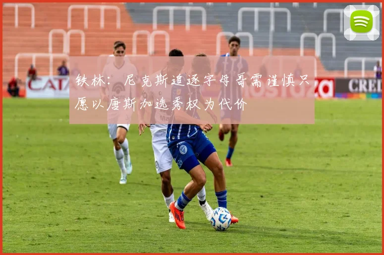 铁林：尼克斯追逐字母哥需谨慎只愿以唐斯加选秀权为代价