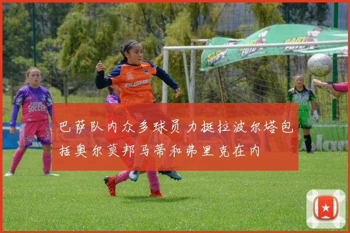 巴萨队内众多球员力挺拉波尔塔包括奥尔莫邦马蒂和弗里克在内