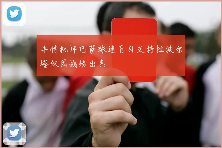 丰特批评巴萨球迷盲目支持拉波尔塔仅因战绩出色