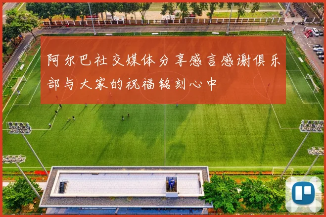 阿尔巴社交媒体分享感言感谢俱乐部与大家的祝福铭刻心中