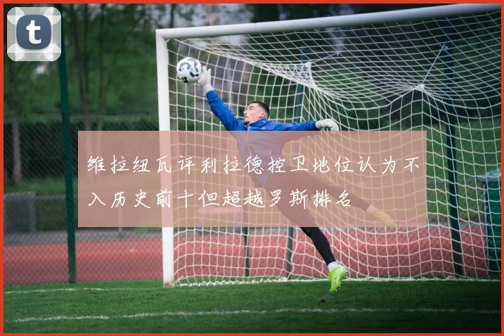维拉纽瓦评利拉德控卫地位认为不入历史前十但超越罗斯排名