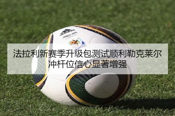 法拉利新赛季升级包测试顺利勒克莱尔冲杆位信心显著增强 - kaiyuan